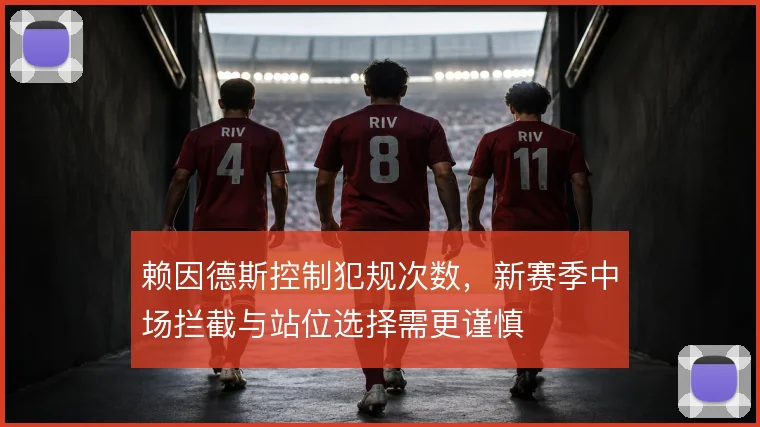 赖因德斯控制犯规次数,新赛季中场拦截与站位选择需更谨慎
