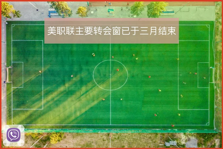 美职联主要转会窗已于三月结束