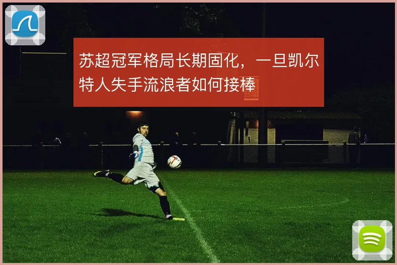 苏超冠军格局长期固化，一旦凯尔特人失手流浪者如何接棒