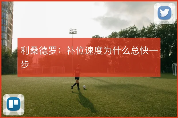 利桑德罗：补位速度为什么总快一步