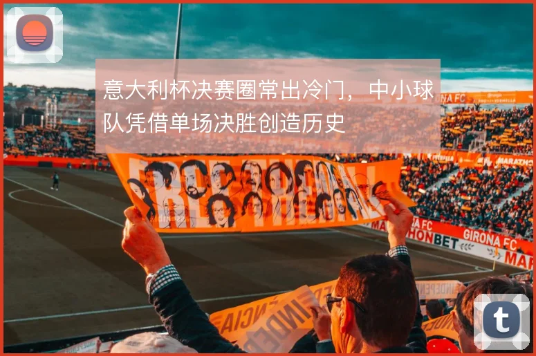 意大利杯决赛圈常出冷门，中小球队凭借单场决胜创造历史