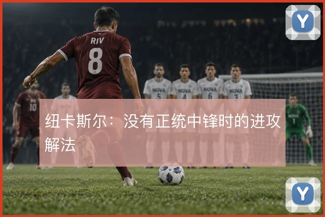 纽卡斯尔:没有正统中锋时的进攻解法