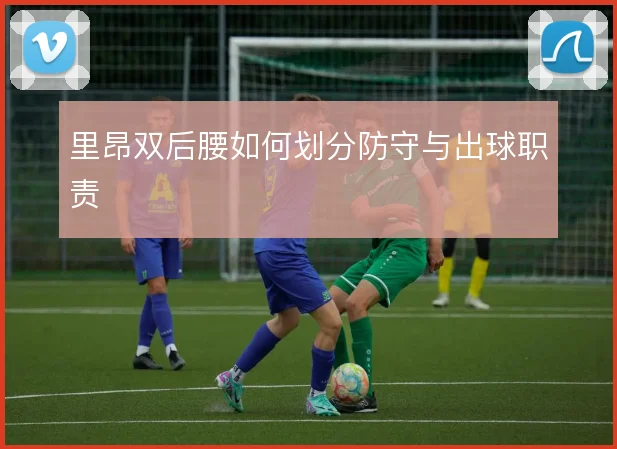 里昂双后腰如何划分防守与出球职责