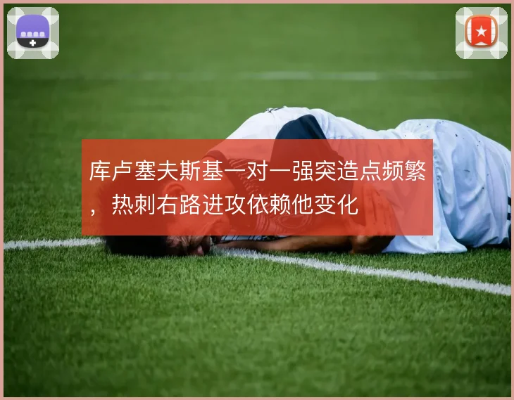 库卢塞夫斯基一对一强突造点频繁，热刺右路进攻依赖他变化