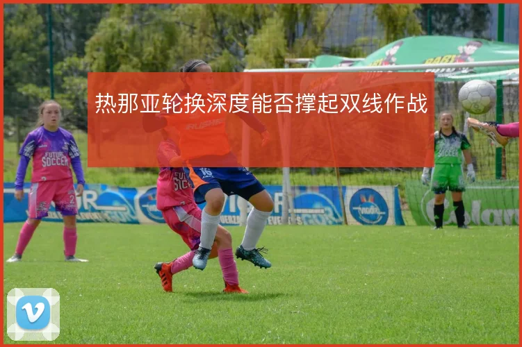 热那亚轮换深度能否撑起双线作战