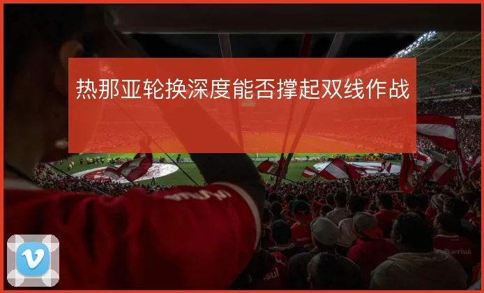 热那亚轮换深度能否撑起双线作战