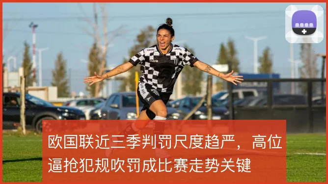 欧国联近三季判罚尺度趋严，高位逼抢犯规吹罚成比赛走势关键