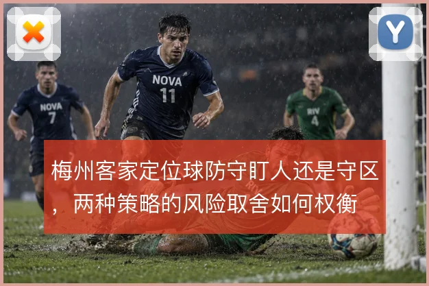 梅州客家定位球防守盯人还是守区,两种策略的风险取舍如何权衡