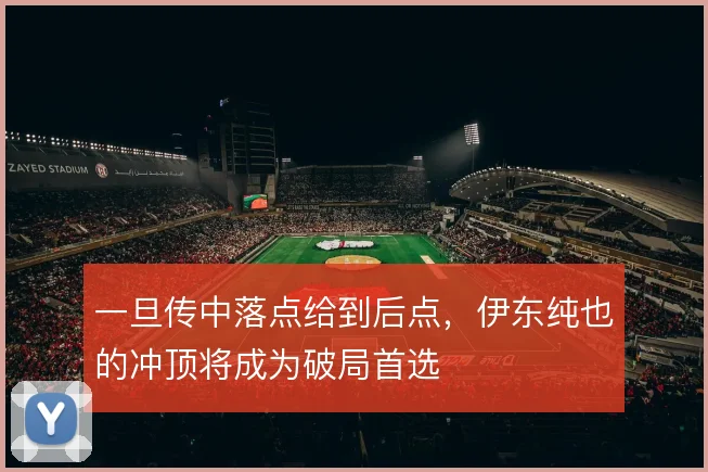一旦传中落点给到后点,伊东纯也的冲顶将成为破局首选
