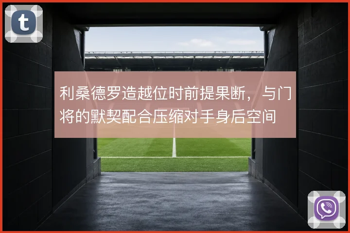 利桑德罗造越位时前提果断,与门将的默契配合压缩对手身后空间