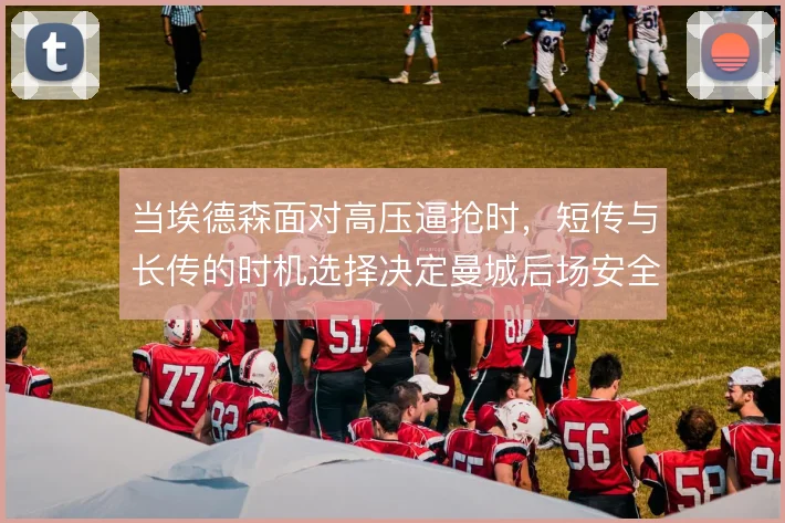 当埃德森面对高压逼抢时，短传与长传的时机选择决定曼城后场安全