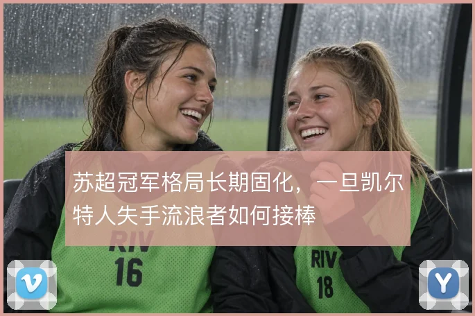 苏超冠军格局长期固化,一旦凯尔特人失手流浪者如何接棒