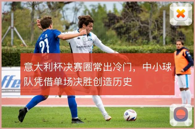 意大利杯决赛圈常出冷门,中小球队凭借单场决胜创造历史