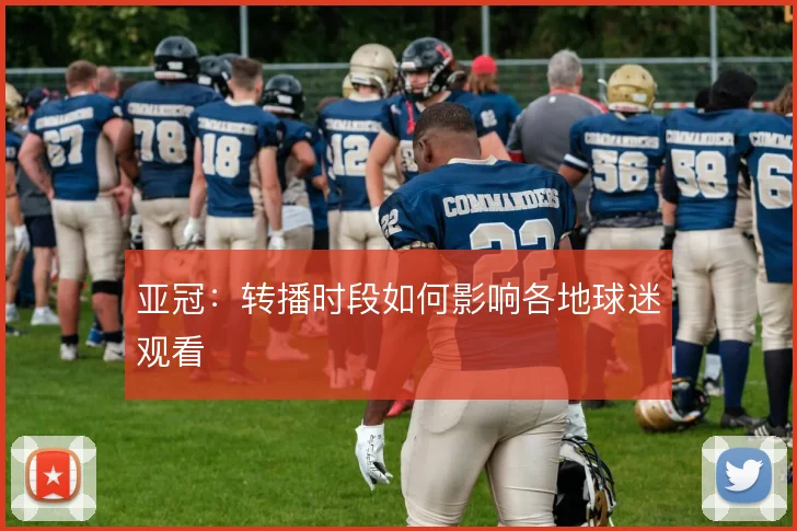 亚冠：转播时段如何影响各地球迷观看