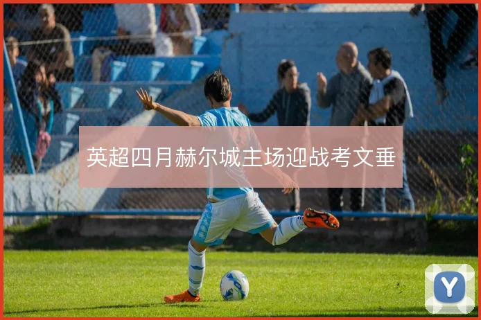 英超四月赫尔城主场迎战考文垂