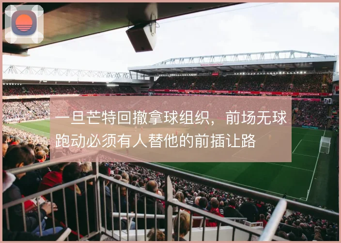 一旦芒特回撤拿球组织,前场无球跑动必须有人替他的前插让路