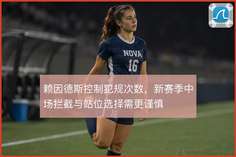 赖因德斯控制犯规次数，新赛季中场拦截与站位选择需更谨慎