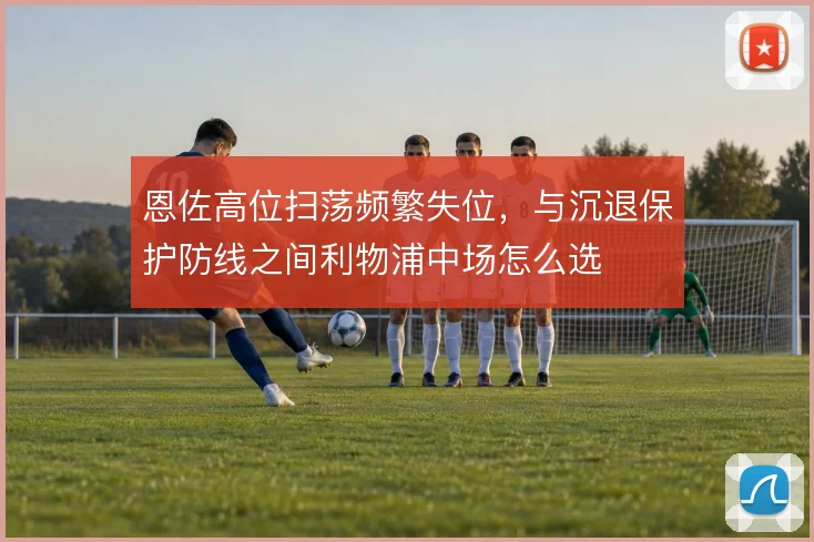 恩佐高位扫荡频繁失位,与沉退保护防线之间利物浦中场怎么选