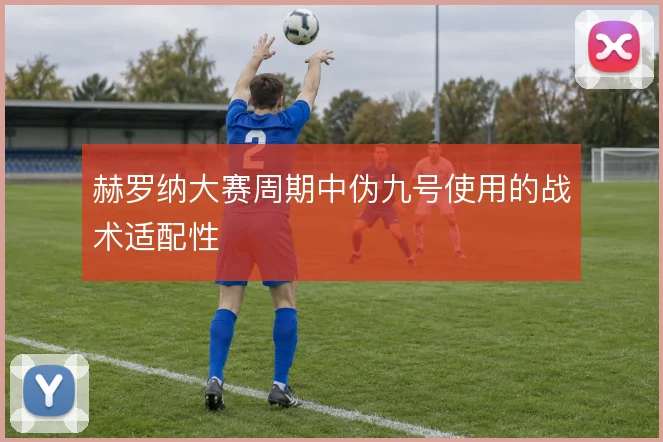 赫罗纳大赛周期中伪九号使用的战术适配性