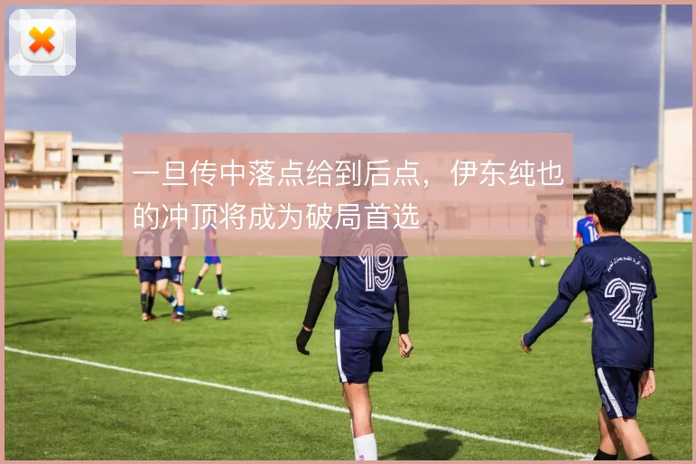 一旦传中落点给到后点，伊东纯也的冲顶将成为破局首选