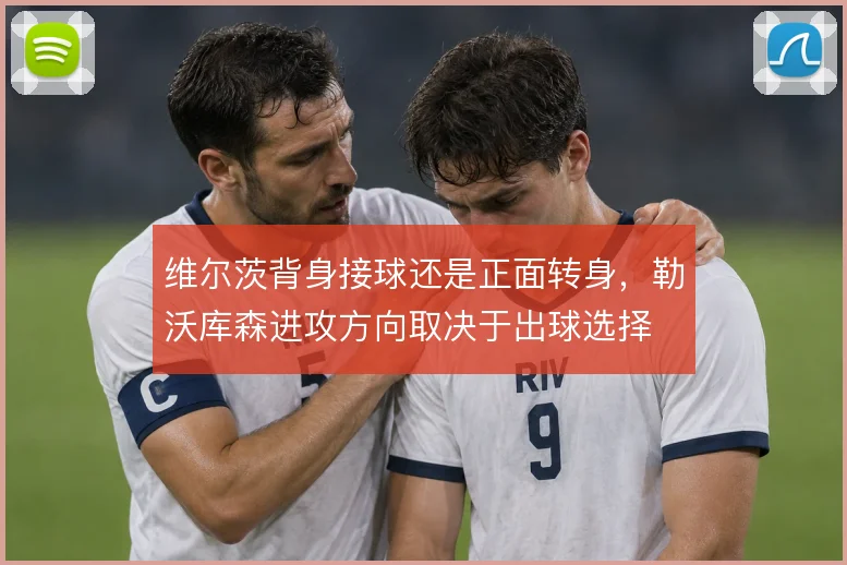 维尔茨背身接球还是正面转身,勒沃库森进攻方向取决于出球选择