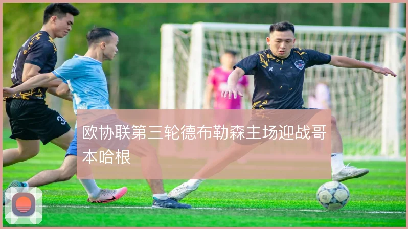 欧协联第三轮德布勒森主场迎战哥本哈根