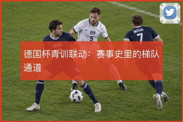 德国杯青训联动：赛事史里的梯队通道