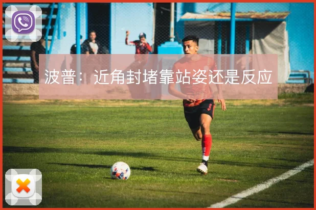 波普:近角封堵靠站姿还是反应
