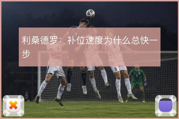 利桑德罗:补位速度为什么总快一步