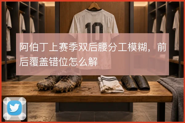阿伯丁上赛季双后腰分工模糊，前后覆盖错位怎么解