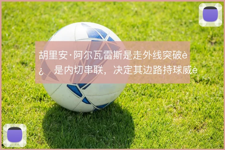 胡里安·阿尔瓦雷斯是走外线突破还是内切串联,决定其边路持球威胁方式