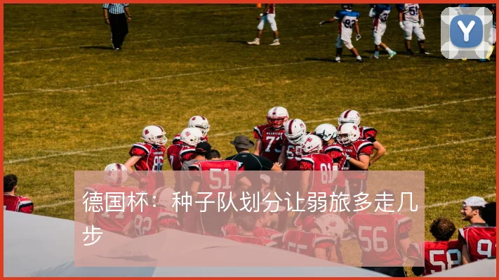 德国杯：种子队划分让弱旅多走几步