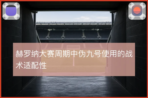 赫罗纳大赛周期中伪九号使用的战术适配性