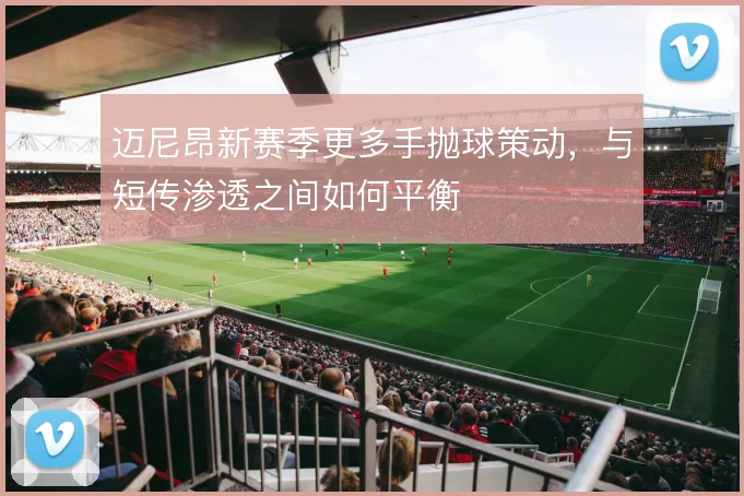 迈尼昂新赛季更多手抛球策动，与短传渗透之间如何平衡