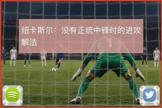 纽卡斯尔：没有正统中锋时的进攻解法