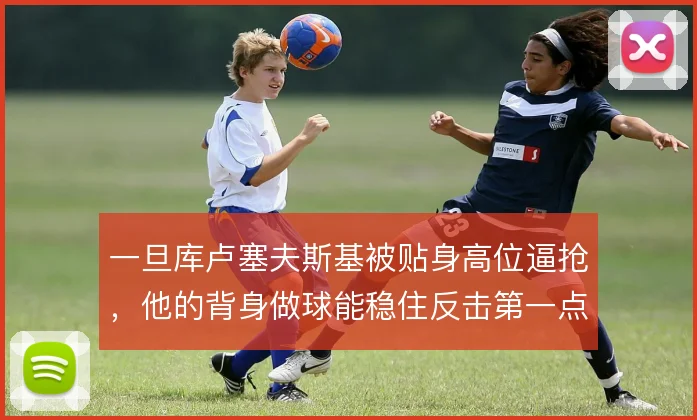 一旦库卢塞夫斯基被贴身高位逼抢,他的背身做球能稳住反击第一点